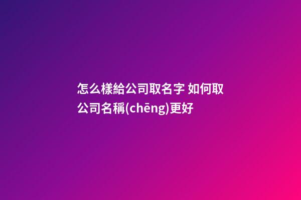 怎么樣給公司取名字 如何取公司名稱(chēng)更好
